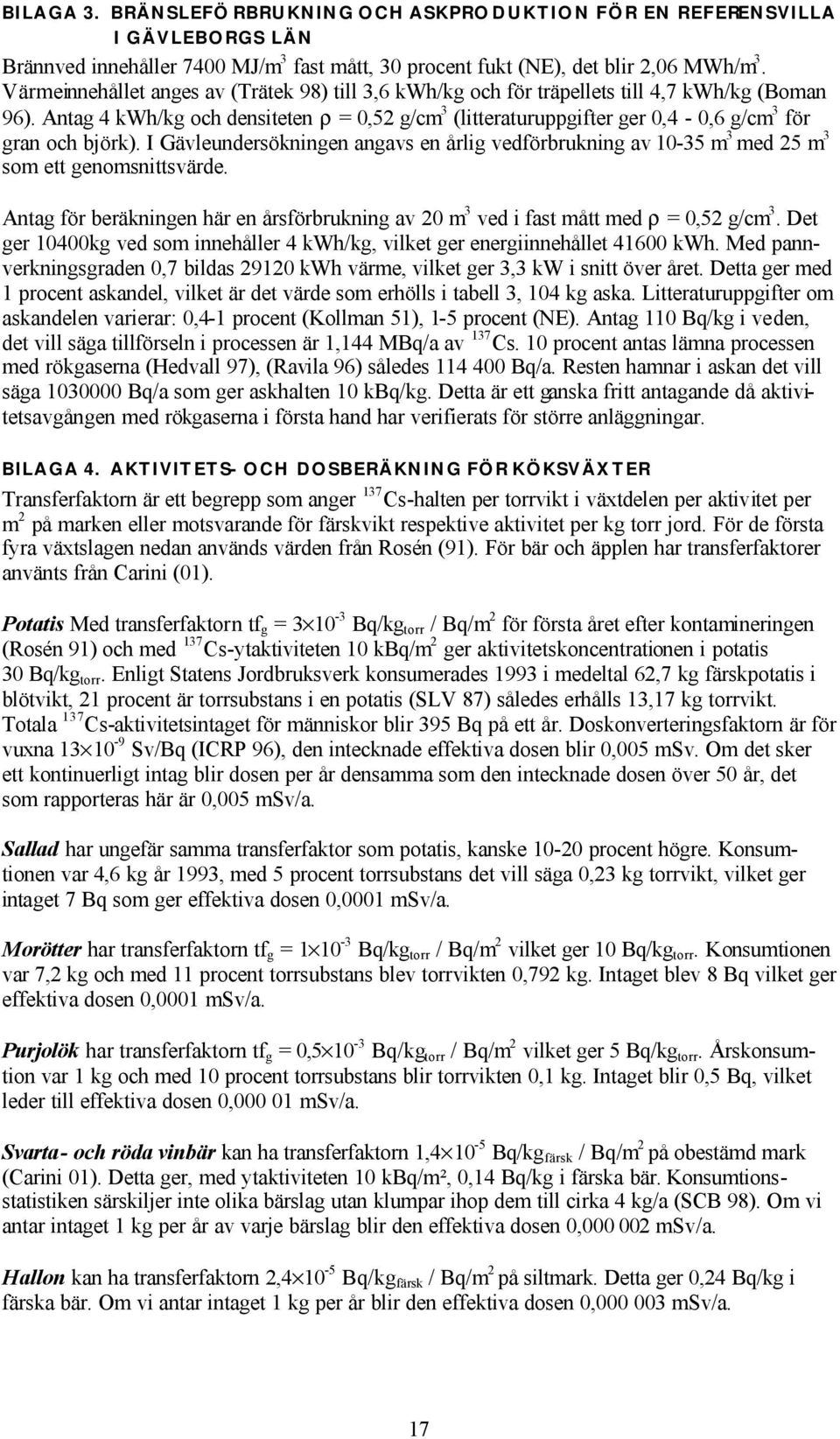 Antag 4 kwh/kg och densiteten ρ = 0,52 g/cm 3 (litteraturuppgifter ger 0,4-0,6 g/cm 3 för gran och björk).