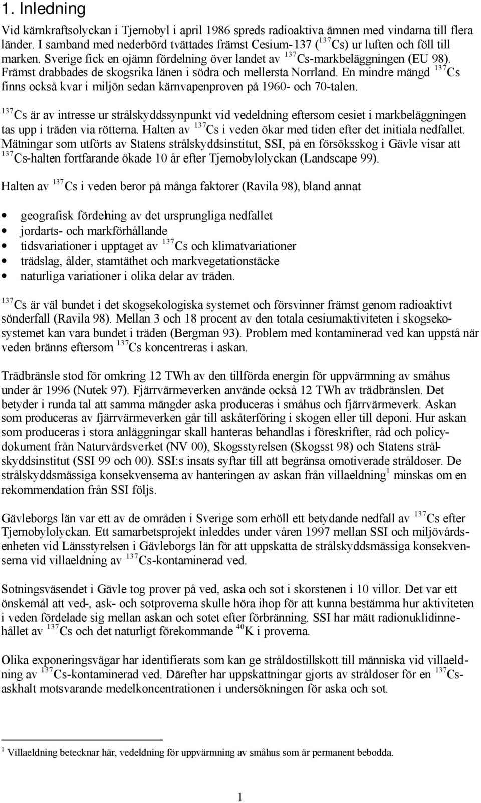 Främst drabbades de skogsrika länen i södra och mellersta Norrland. En mindre mängd 137 Cs finns också kvar i miljön sedan kärnvapenproven på 1960- och 70-talen.