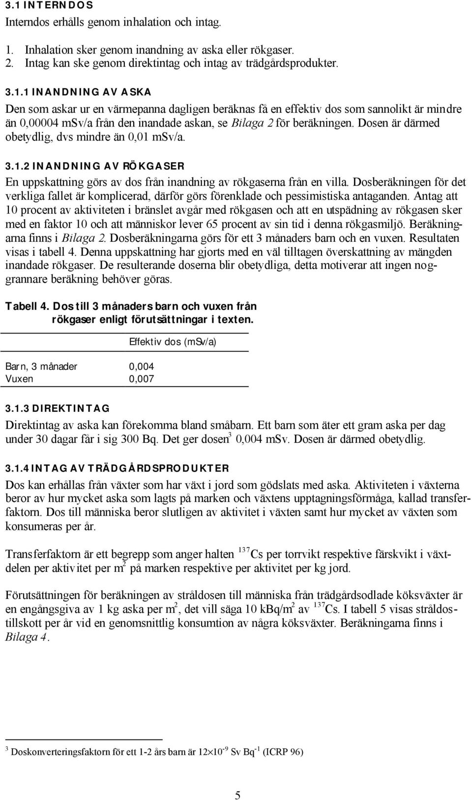 Dosberäkningen för det verkliga fallet är komplicerad, därför görs förenklade och pessimistiska antaganden.