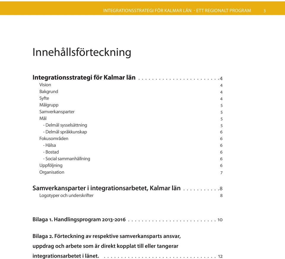 6 - Social sammanhållning 6 Uppföljning 6 Organisation 7 Samverkansparter i integrationsarbetet, Kalmar län.......... 8 Logotyper och underskrifter 8 Bilaga 1.