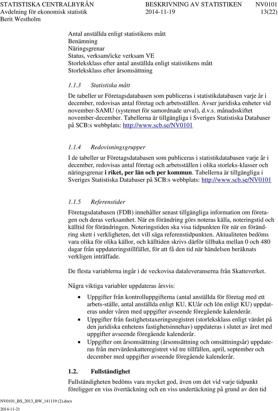 1.3 Statistiska mått De tabeller ur Företagsdatabasen som publiceras i statistikdatabasen varje år i december, redovisas antal företag och arbetsställen.
