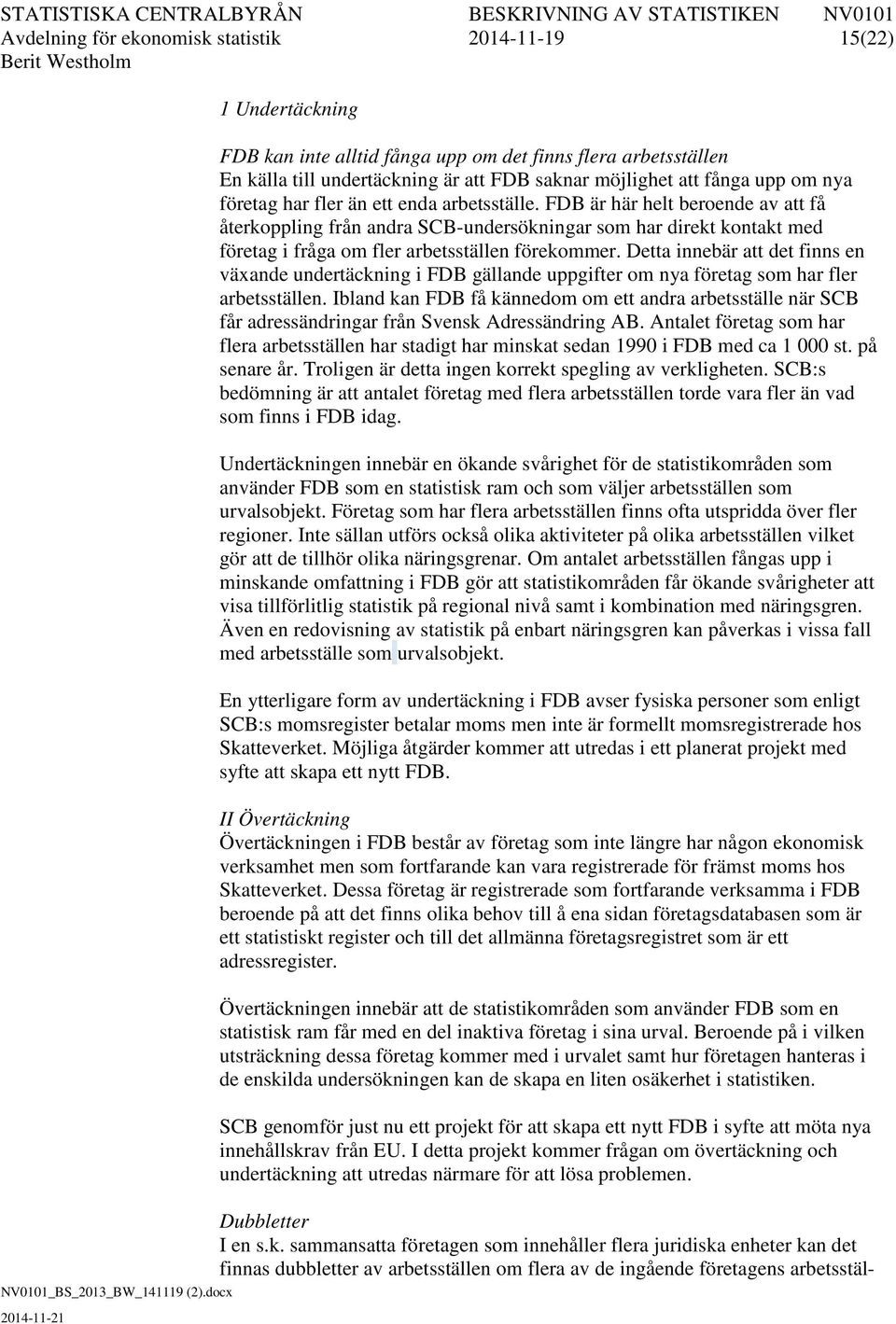 FDB är här helt beroende av att få återkoppling från andra SCB-undersökningar som har direkt kontakt med företag i fråga om fler arbetsställen förekommer.