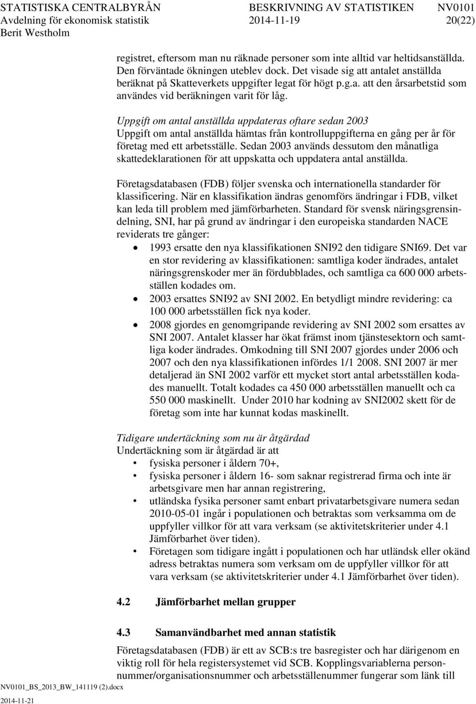 Uppgift om antal anställda uppdateras oftare sedan 2003 Uppgift om antal anställda hämtas från kontrolluppgifterna en gång per år för företag med ett arbetsställe.