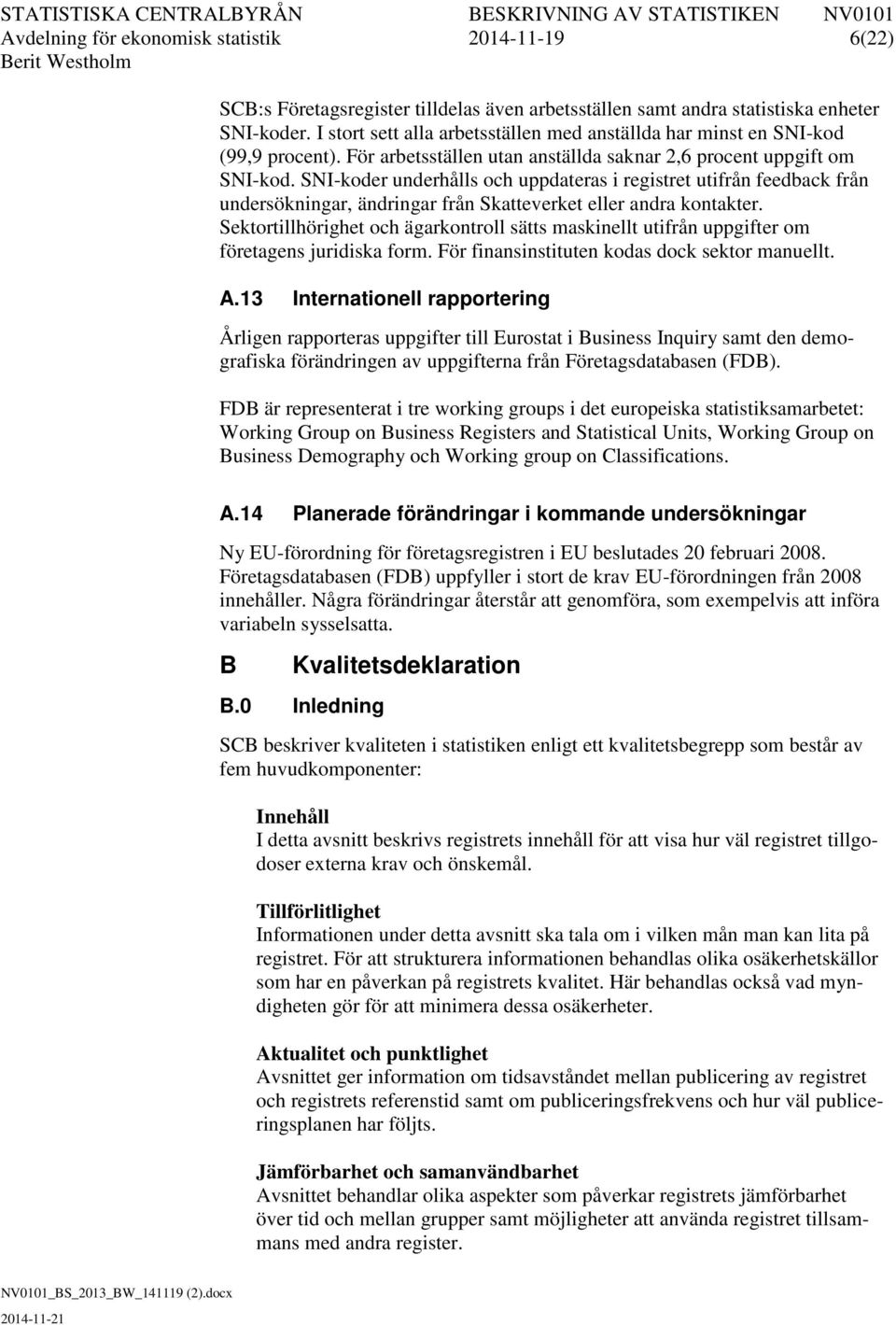 SNI-koder underhålls och uppdateras i registret utifrån feedback från undersökningar, ändringar från Skatteverket eller andra kontakter.
