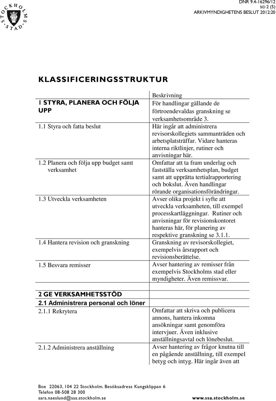 2 Planera och följa upp budget samt verksamhet Omfattar att ta fram underlag och fastställa verksamhetsplan, budget samt att upprätta tertialrapportering och bokslut.