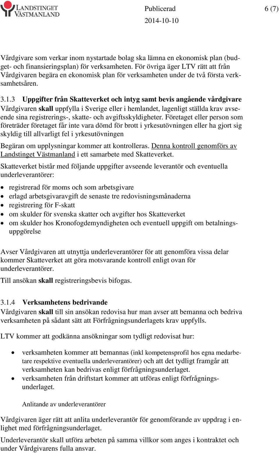 3 Uppgifter från Skatteverket och intyg samt bevis angående vårdgivare Vårdgivaren skall uppfylla i Sverige eller i hemlandet, lagenligt ställda krav avseende sina registrerings-, skatte- och