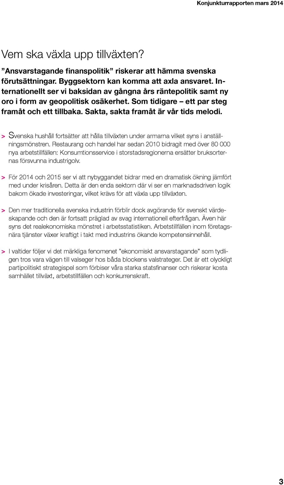 > Svenska hushåll fortsätter att hålla tillväxten under armarna vilket syns i anställningsmönstren.