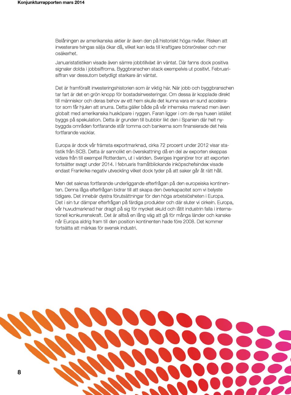 Februarisiffran var dessutom betydligt starkare än väntat. Det är framförallt investeringshistorien som är viktig här. När jobb byggbranschen tar fart är det en grön knopp för bostadsinvesteringar.