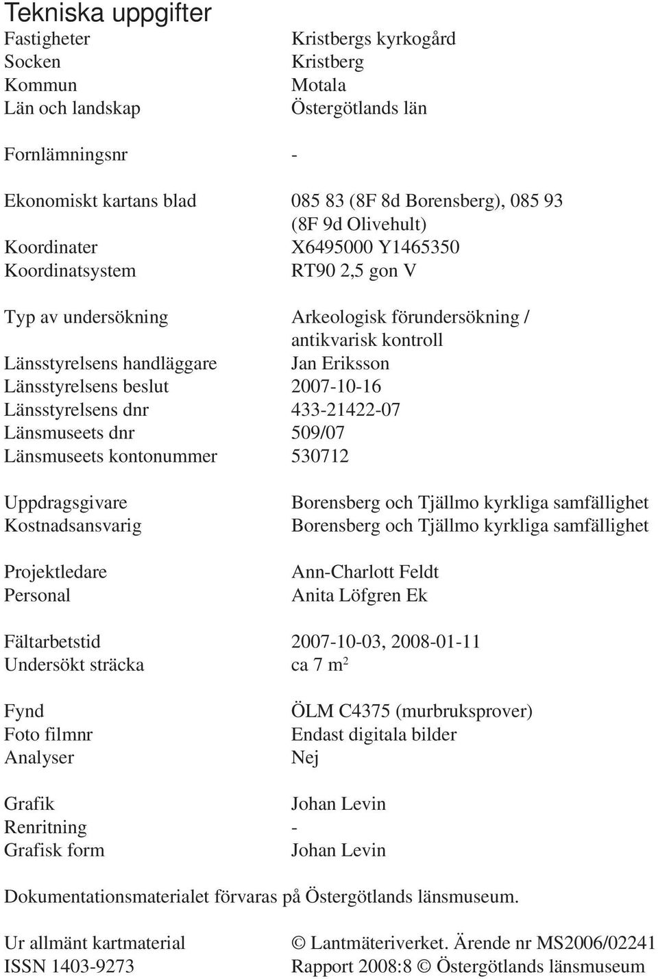 beslut 2007-10-16 Länsstyrelsens dnr 433-21422-07 Länsmuseets dnr 509/07 Länsmuseets kontonummer 530712 Uppdragsgivare Kostnadsansvarig Projektledare Personal Borensberg och Tjällmo kyrkliga