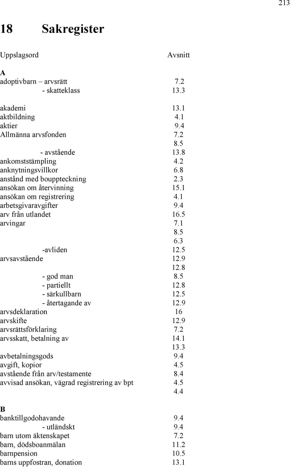 5 arvsavstående 12.9 12.8 - god man 8.5 - partiellt 12.8 - särkullbarn 12.5 - återtagande av 12.9 arvsdeklaration 16 arvskifte 12.9 arvsrättsförklaring 7.2 arvsskatt, betalning av 14.1 13.