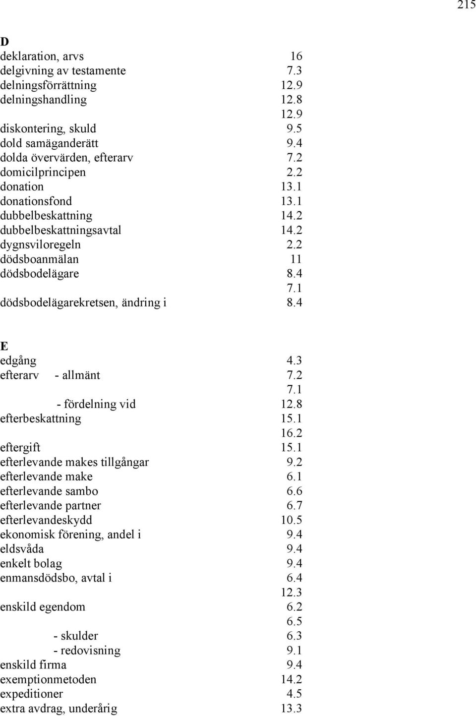 1 dödsbodelägarekretsen, ändring i 8.4 E edgång 4.3 efterarv - allmänt 7.2 7.1 - fördelning vid 12.8 efterbeskattning 15.1 16.2 eftergift 15.1 efterlevande makes tillgångar 9.2 efterlevande make 6.