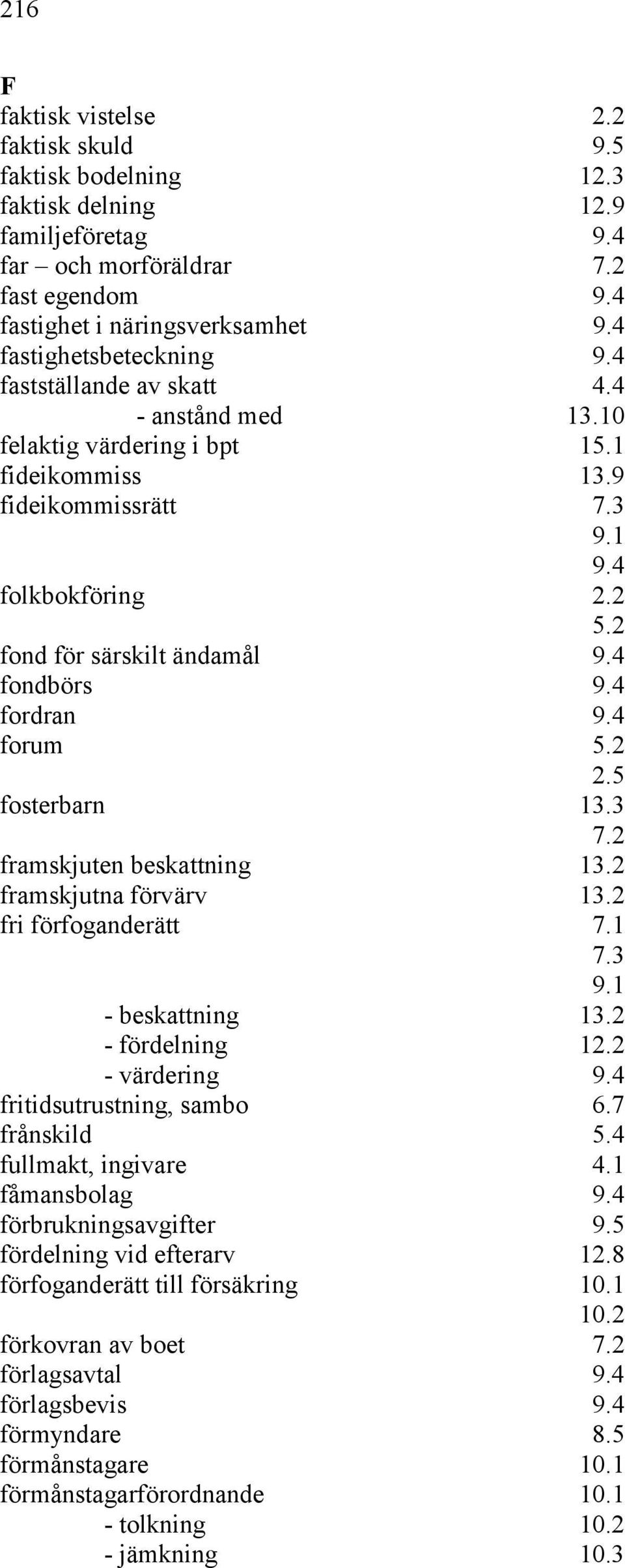 2 fond för särskilt ändamål 9.4 fondbörs 9.4 fordran 9.4 forum 5.2 2.5 fosterbarn 13.3 7.2 framskjuten beskattning 13.2 framskjutna förvärv 13.2 fri förfoganderätt 7.1 7.3 9.1 - beskattning 13.