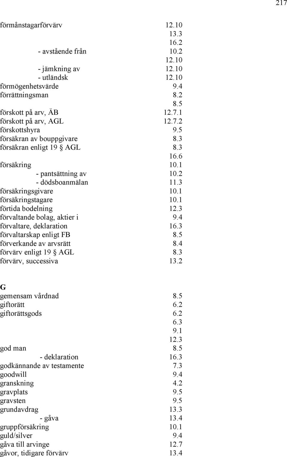 1 förtida bodelning förvaltande bolag, aktier i 9.4 förvaltare, deklaration 16.3 förvaltarskap enligt FB 8.5 förverkande av arvsrätt 8.4 förvärv enligt 19 AGL 8.3 förvärv, successiva 13.