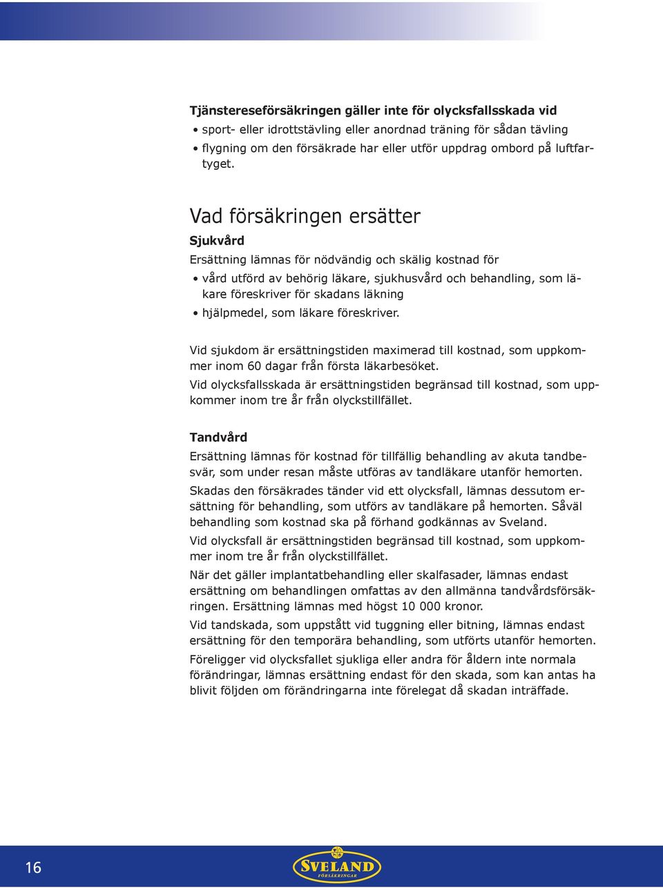 Vad försäkringen ersätter Sjukvård Ersättning lämnas för nödvändig och skälig kostnad för vård utförd av behörig läkare, sjukhusvård och behandling, som läkare föreskriver för skadans läkning