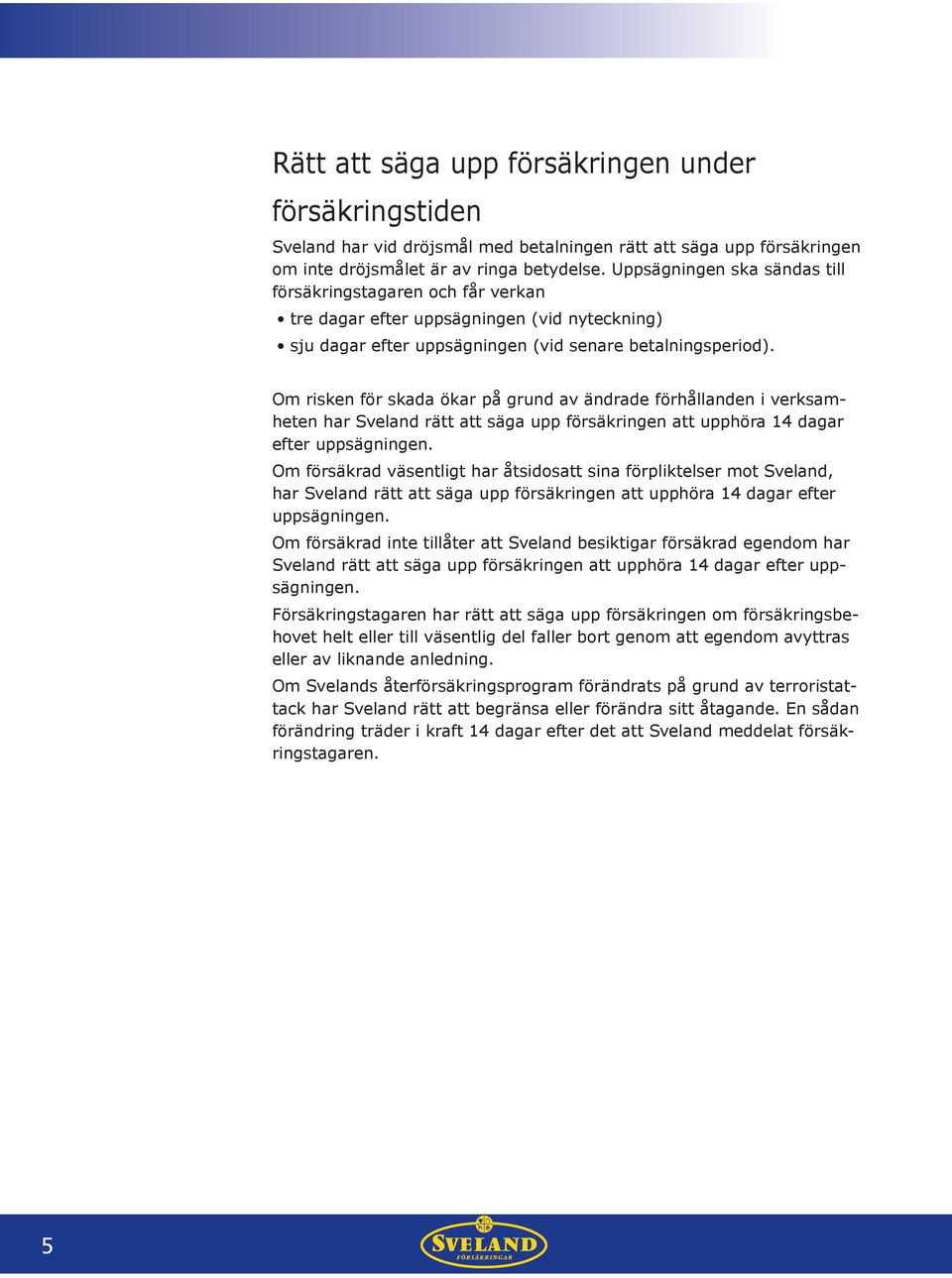 Om risken för skada ökar på grund av ändrade förhållanden i verksamheten har Sveland rätt att säga upp försäkringen att upphöra 14 dagar efter uppsägningen.