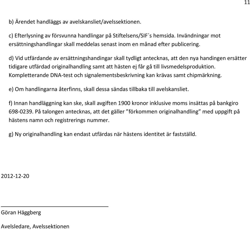 d) Vid utfärdande av ersättningshandingar skall tydligt antecknas, att den nya handingen ersätter tidigare utfärdad originalhandling samt att hästen ej får gå till livsmedelsproduktion.