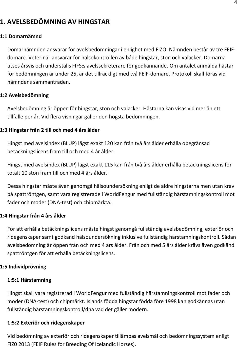 Om antalet anmälda hästar för bedömningen är under 25, är det tillräckligt med två FEIF-domare. Protokoll skall föras vid nämndens sammanträden.