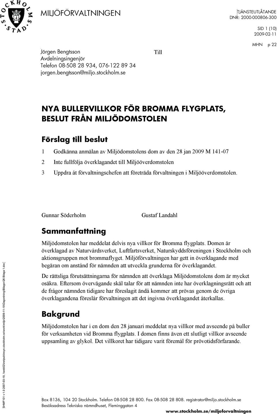se Till SID 1 (10) 2009-02-11 MHN p 22 NYA BULLERVILLKOR FÖR BROMMA FLYGPLATS, BESLUT FRÅN MILJÖDOMSTOLEN Förslag till beslut 1 Godkänna anmälan av Miljödomstolens dom av den 28 jan 2009 M 141-07 2