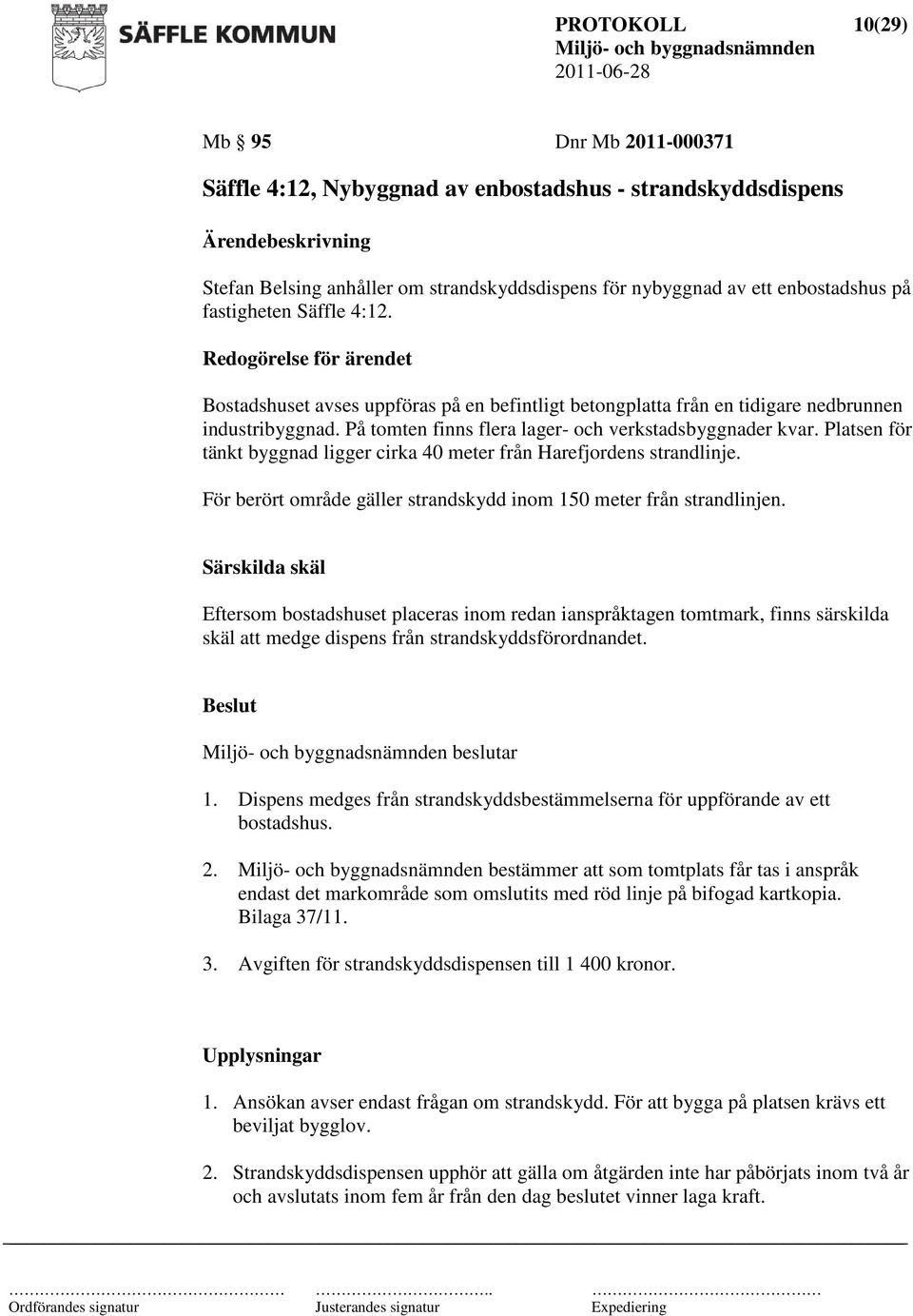 Platsen för tänkt byggnad ligger cirka 40 meter från Harefjordens strandlinje. För berört område gäller strandskydd inom 150 meter från strandlinjen.