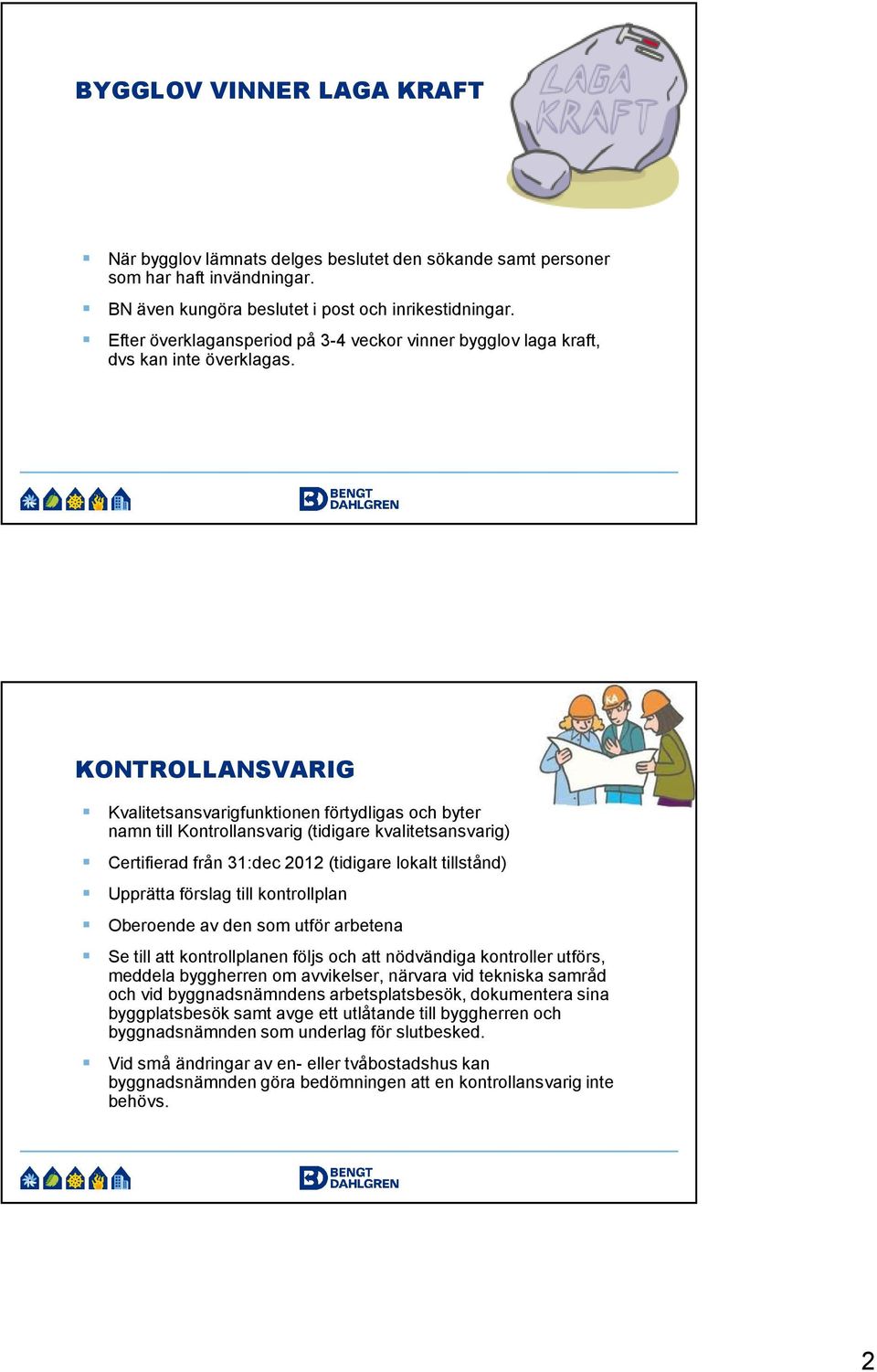 KONTROLLANSVARIG Kvalitetsansvarigfunktionen förtydligas och byter namn till Kontrollansvarig (tidigare kvalitetsansvarig) Certifierad från 31:dec 2012 (tidigare lokalt tillstånd) Upprätta förslag