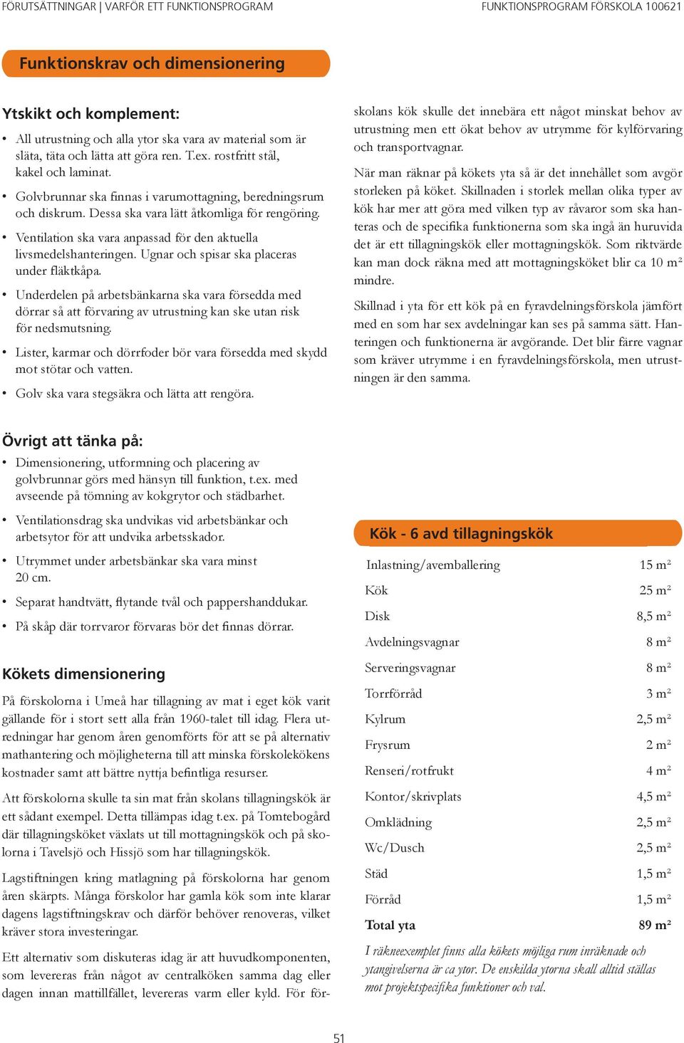 Ventilation ska vara anpassad för den aktuella livsmedelshanteringen. Ugnar och spisar ska placeras under fläktkåpa.