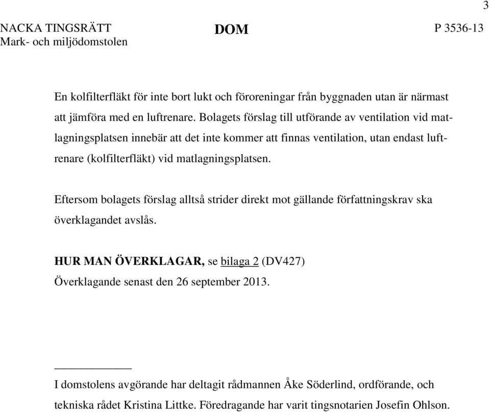 matlagningsplatsen. Eftersom bolagets förslag alltså strider direkt mot gällande författningskrav ska överklagandet avslås.
