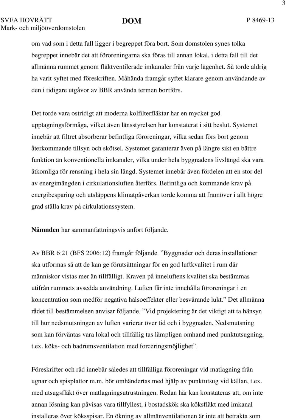 Så torde aldrig ha varit syftet med föreskriften. Måhända framgår syftet klarare genom användande av den i tidigare utgåvor av BBR använda termen bortförs.