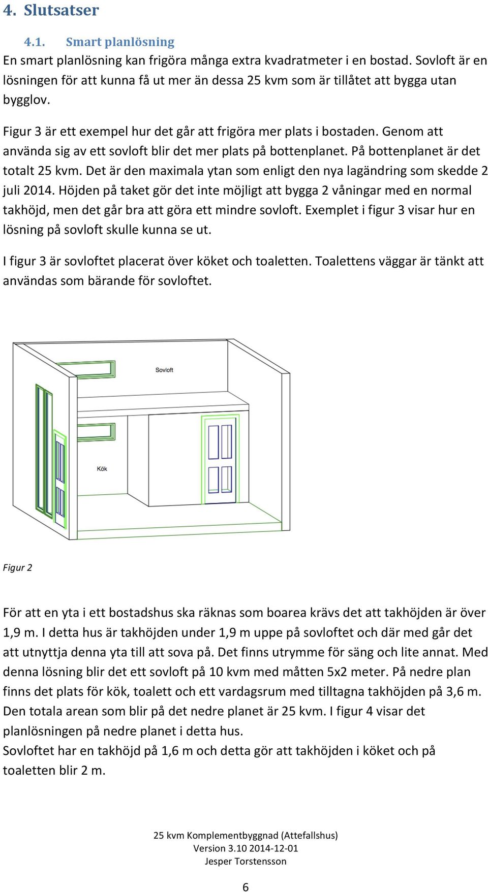 Genom att använda sig av ett sovloft blir det mer plats på bottenplanet. På bottenplanet är det totalt 25 kvm. Det är den maximala ytan som enligt den nya lagändring som skedde 2 juli 2014.