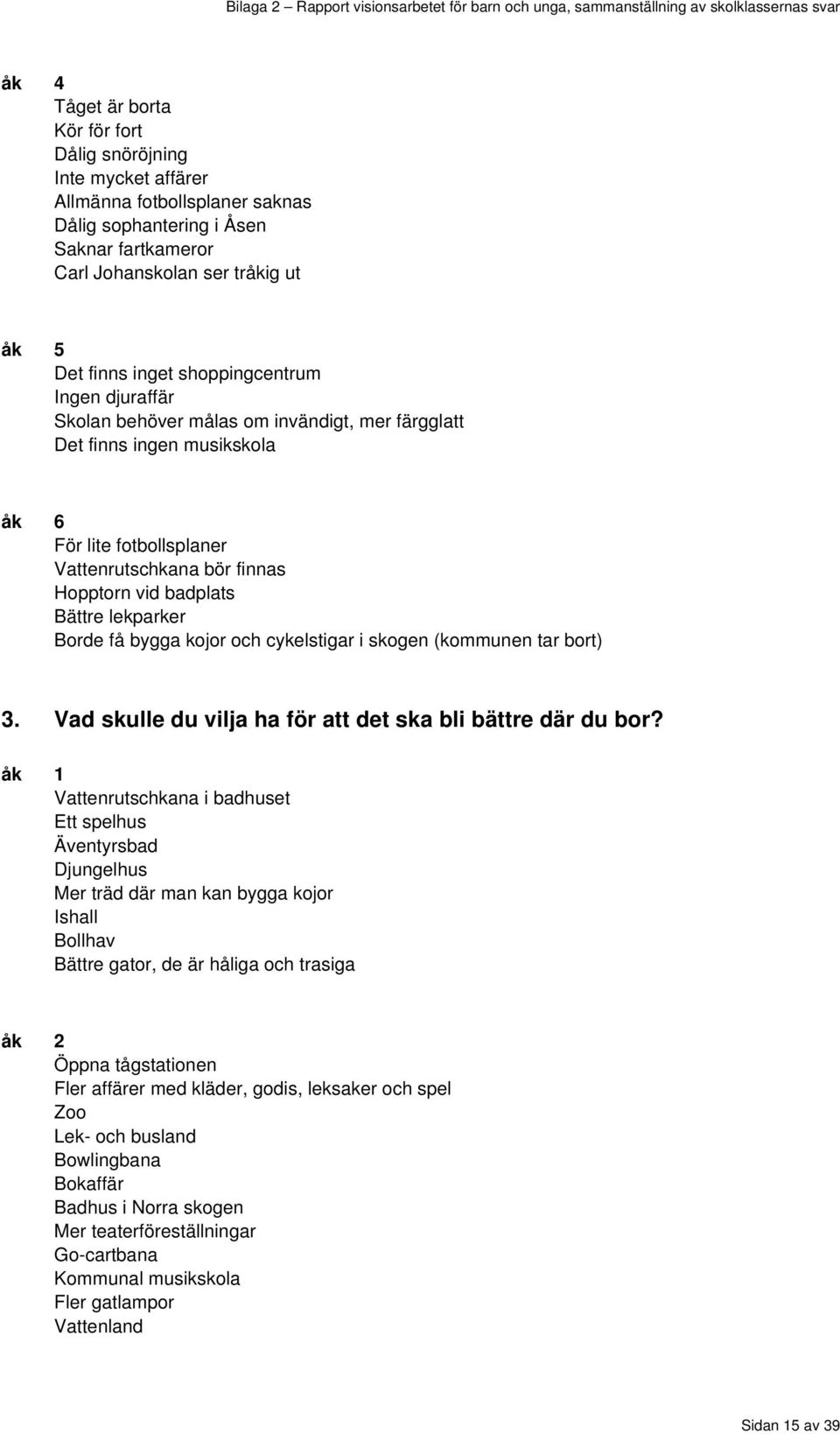 Borde få bygga kojor och cykelstigar i skogen (kommunen tar bort) 3. Vad skulle du vilja ha för att det ska bli bättre där du bor?