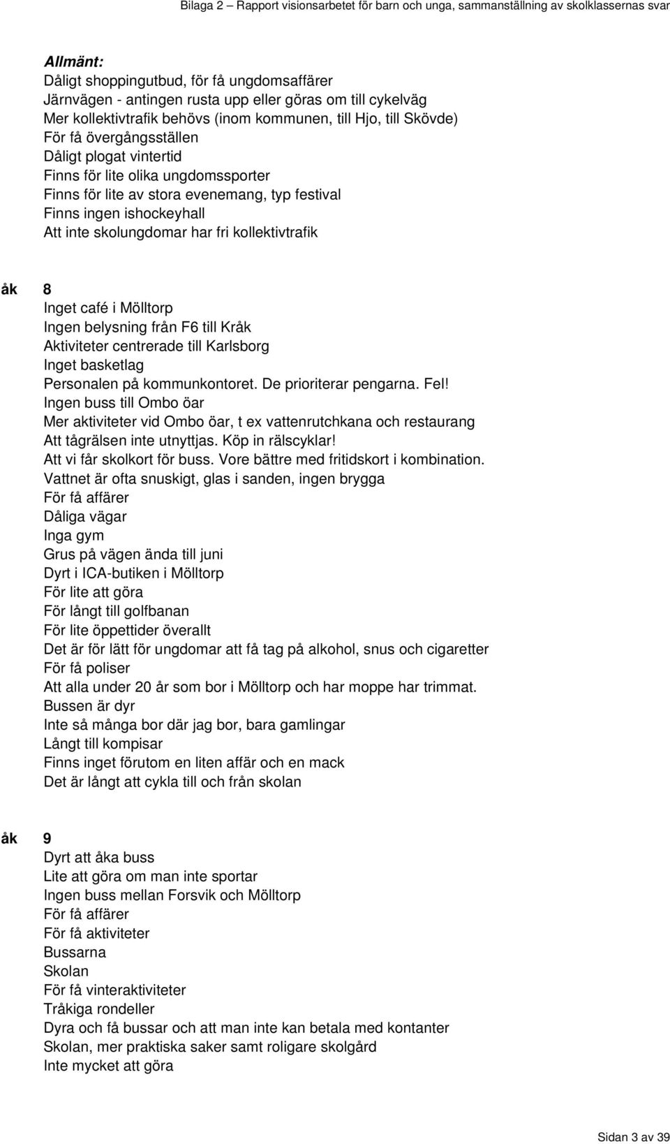 8 Inget café i Mölltorp Ingen belysning från F6 till Kråk Aktiviteter centrerade till Karlsborg Inget basketlag Personalen på kommunkontoret. De prioriterar pengarna. Fel!