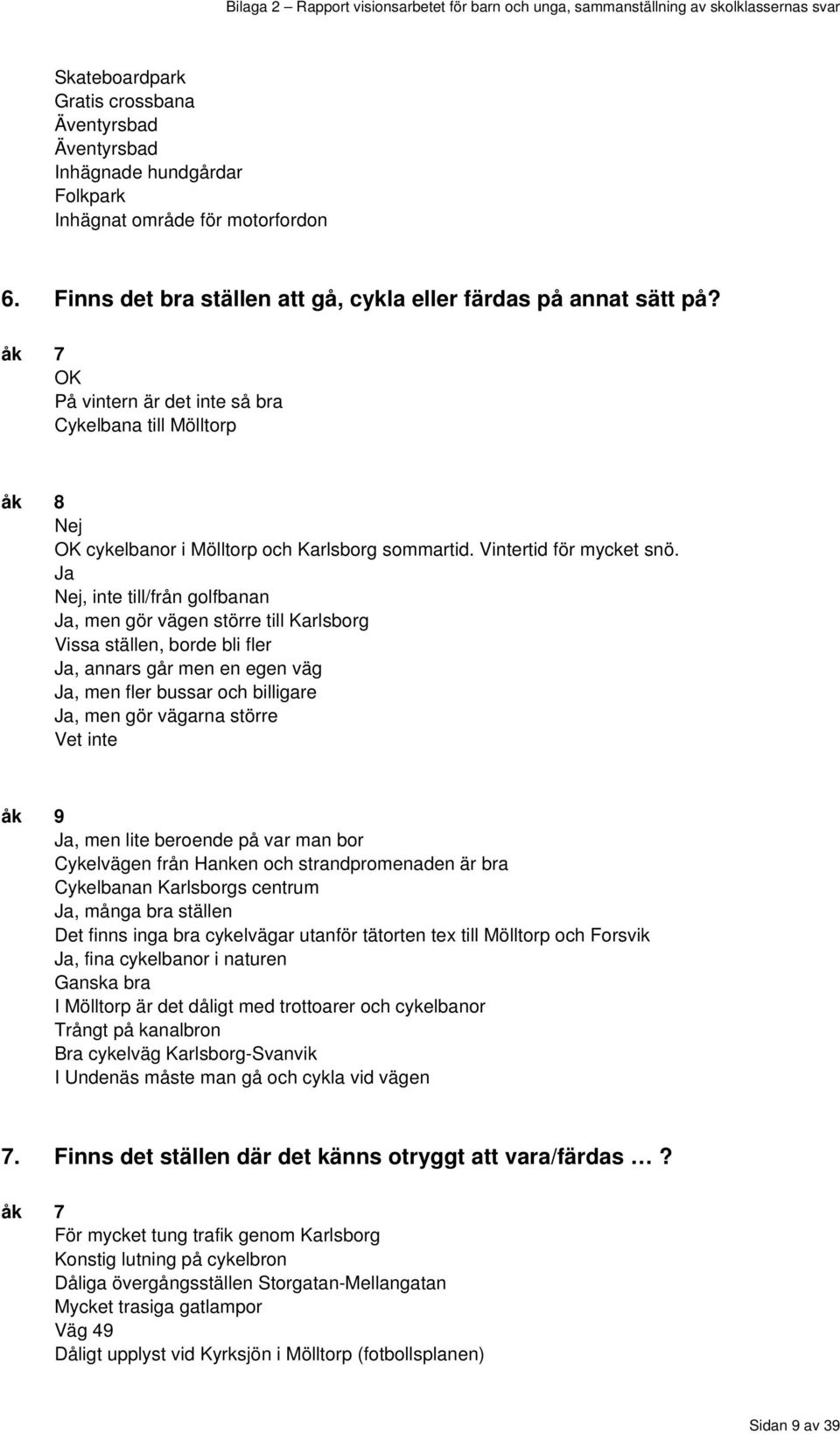 Ja Nej, inte till/från golfbanan Ja, men gör vägen större till Karlsborg Vissa ställen, borde bli fler Ja, annars går men en egen väg Ja, men fler bussar och billigare Ja, men gör vägarna större Vet