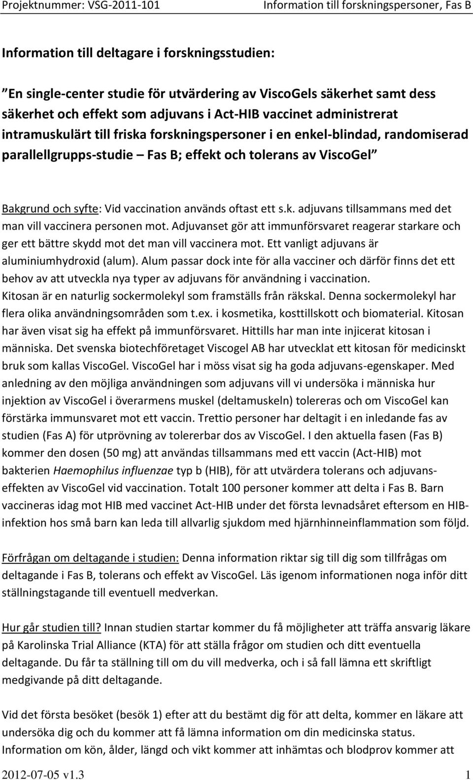 Adjuvanset gör att immunförsvaret reagerar starkare och ger ett bättre skydd mot det man vill vaccinera mot. Ett vanligt adjuvans är aluminiumhydroxid (alum).
