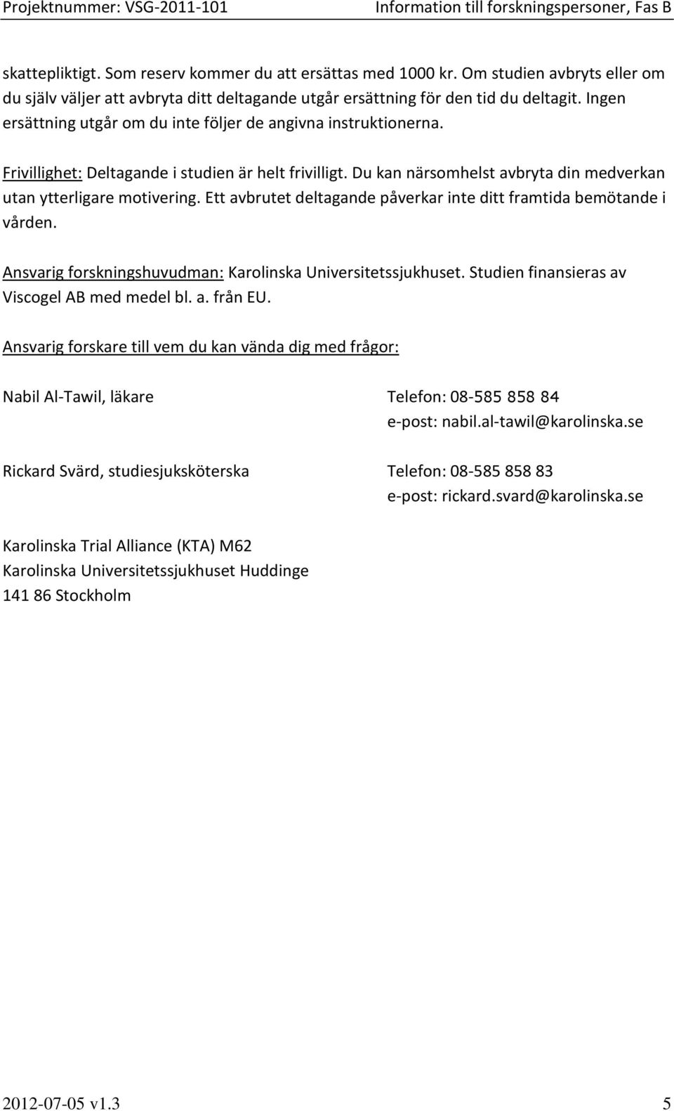 Ett avbrutet deltagande påverkar inte ditt framtida bemötande i vården. Ansvarig forskningshuvudman: Karolinska Universitetssjukhuset. Studien finansieras av Viscogel AB med medel bl. a. från EU.