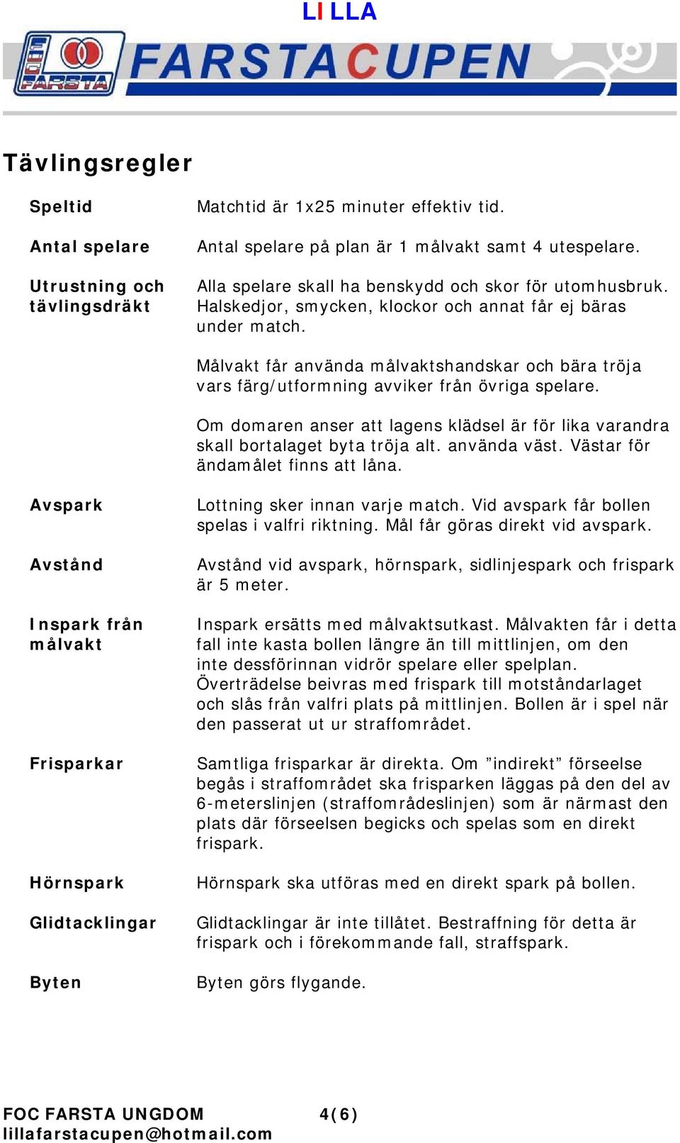 Målvakt får använda målvaktshandskar och bära tröja vars färg/utformning avviker från övriga spelare. Om domaren anser att lagens klädsel är för lika varandra skall bortalaget byta tröja alt.