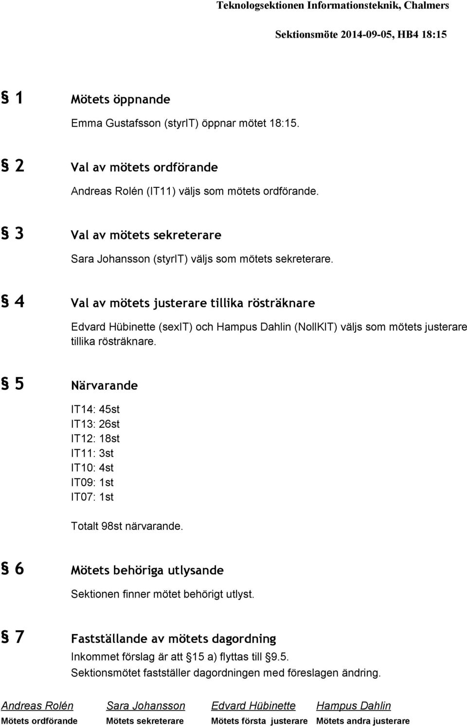 4 Val av mötets justerare tillika rösträknare Edvard Hübinette (sexit) och Hampus Dahlin (NollKIT) väljs som mötets justerare tillika rösträknare.