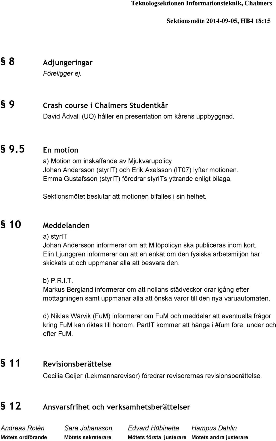 5 En motion a) Motion om inskaffande av Mjukvarupolicy Johan Andersson (styrit) och Erik Axelsson (IT07) lyfter motionen. Emma Gustafsson (styrit) föredrar styrits yttrande enligt bilaga.