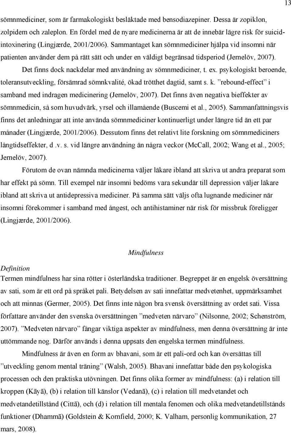 Sammantaget kan sömnmediciner hjälpa vid insomni när patienten använder dem på rätt sätt och under en väldigt begränsad tidsperiod (Jernelöv, 2007).