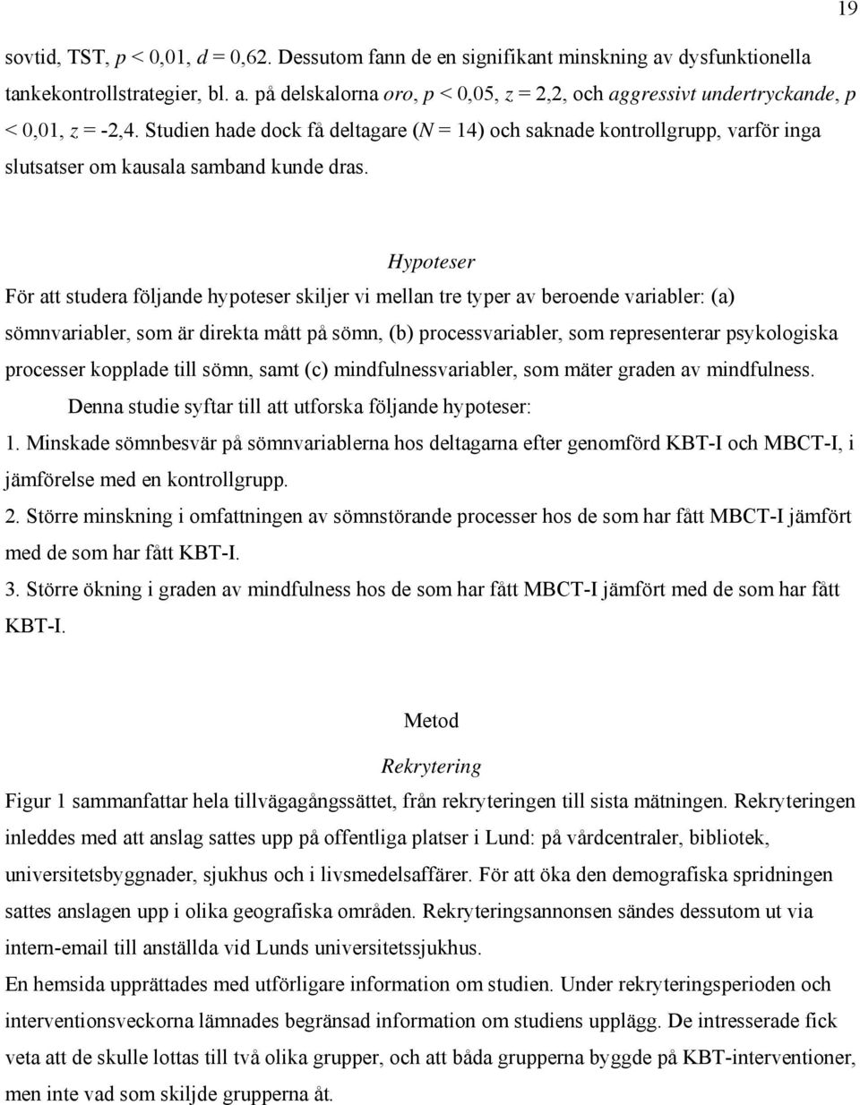 Hypoteser För att studera följande hypoteser skiljer vi mellan tre typer av beroende variabler: (a) sömnvariabler, som är direkta mått på sömn, (b) processvariabler, som representerar psykologiska