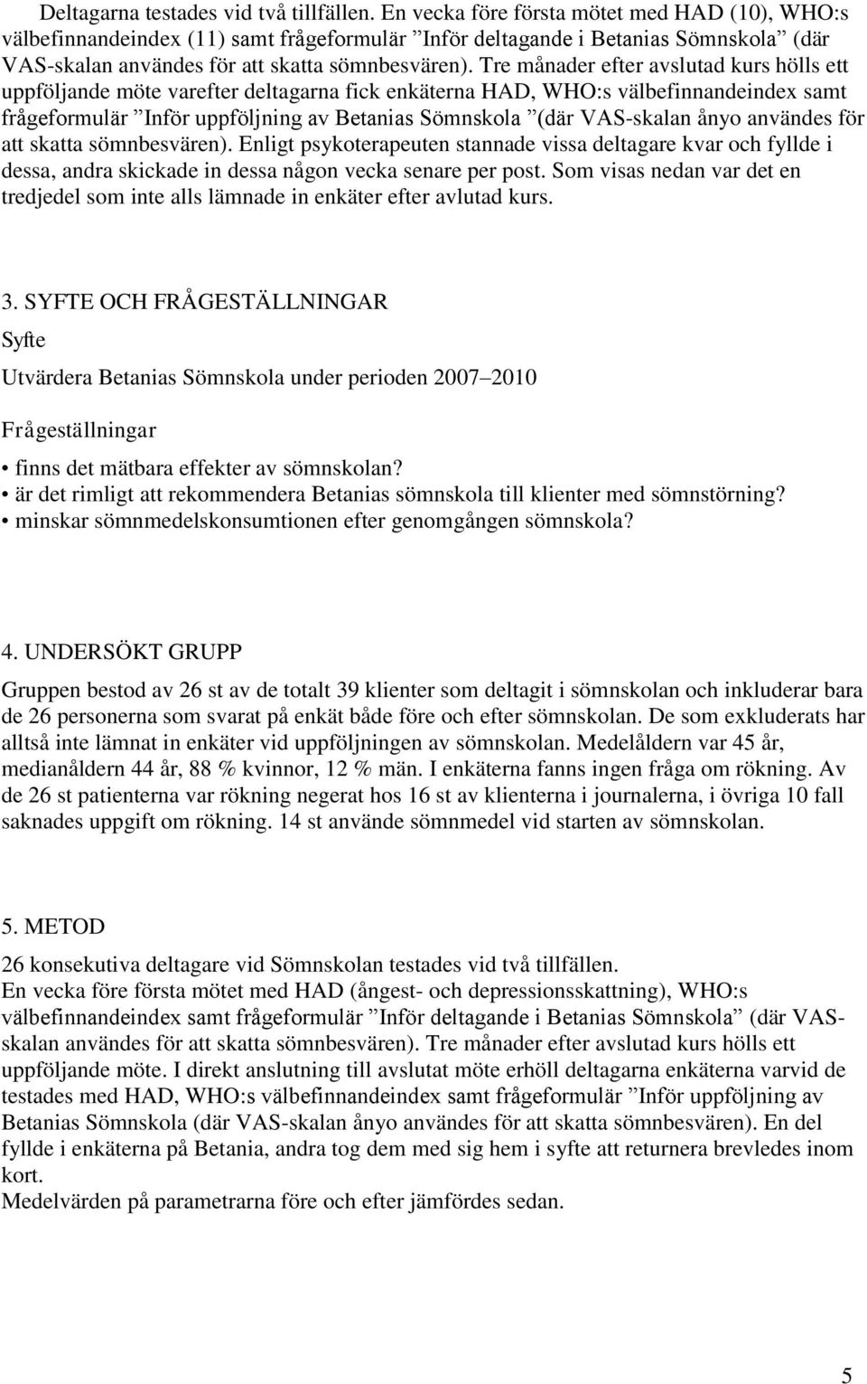 Tre månader efter avslutad kurs hölls ett uppföljande möte varefter deltagarna fick enkäterna HAD, WHO:s välbefinnandeindex samt frågeformulär Inför uppföljning av Betanias Sömnskola (där VAS-skalan