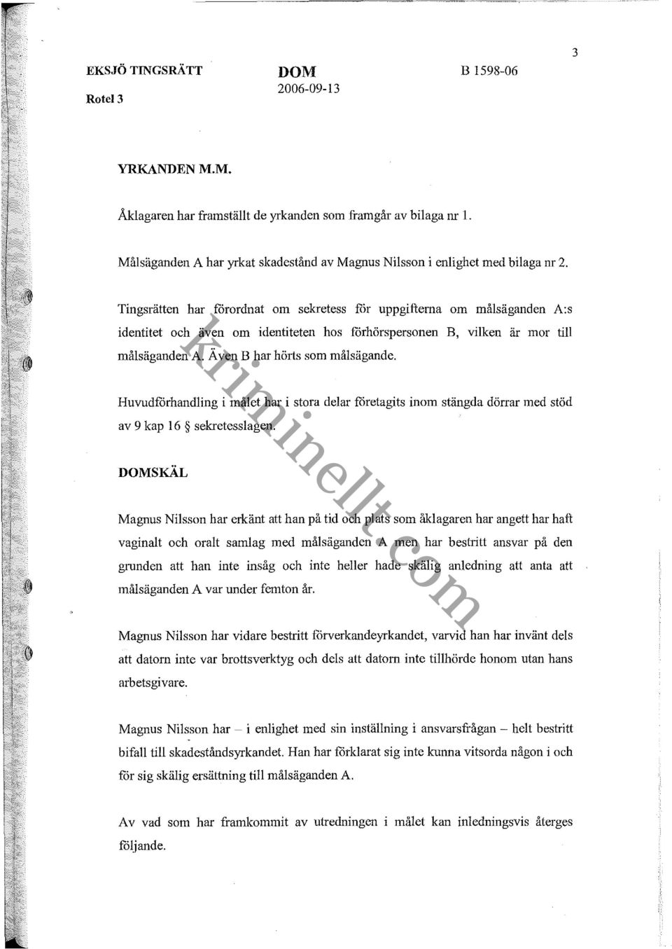 Huvudförhandling i målet har i stora delar företagits inom stängda dörrar med stöd av 9 kap 16 sekretesslagen.