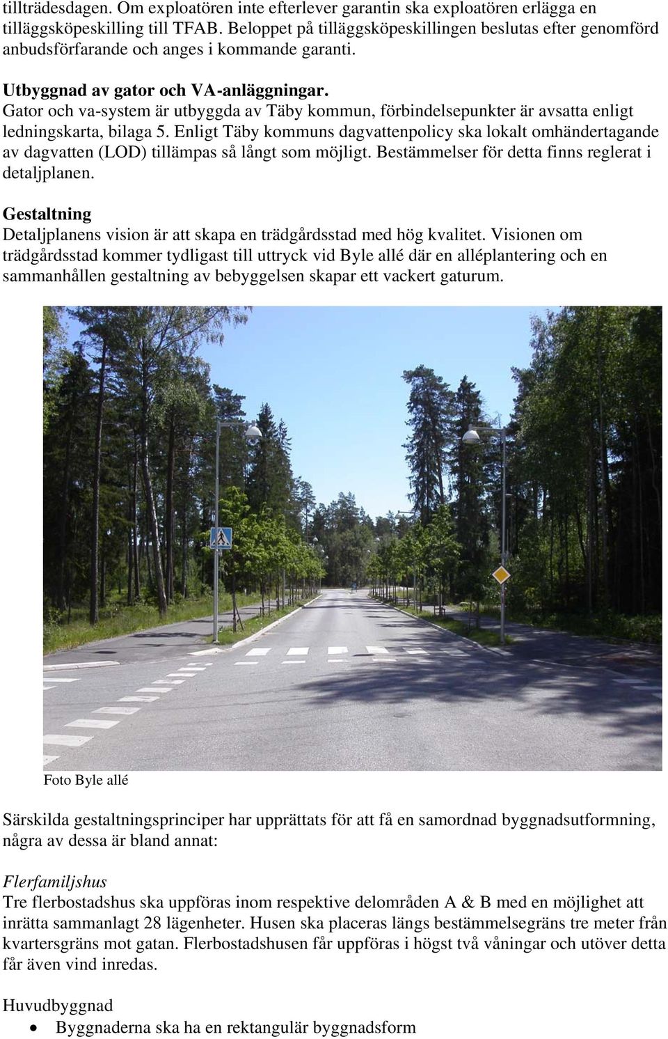 Gator och va-system är utbyggda av Täby kommun, förbindelsepunkter är avsatta enligt ledningskarta, bilaga 5.