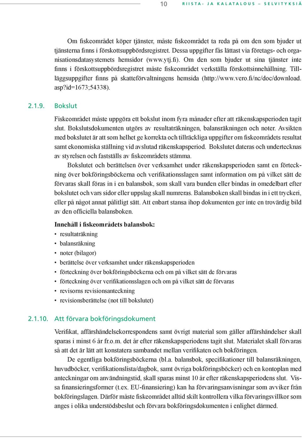 Om den som bjuder ut sina tjänster inte finns i förskottsuppbördsregistret måste fiskeområdet verkställa förskottsinnehållning. Tillläggsuppgifter finns på skatteförvaltningens hemsida (http://www.