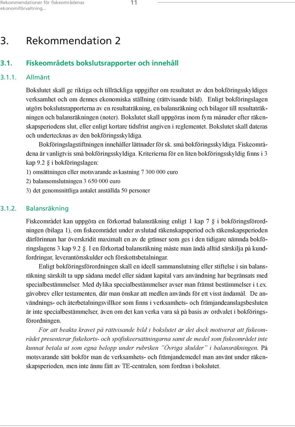 Enligt bokföringslagen utgörs bokslutsrapporterna av en resultaträkning, en balansräkning och bilagor till resultaträkningen och balansräkningen (noter).