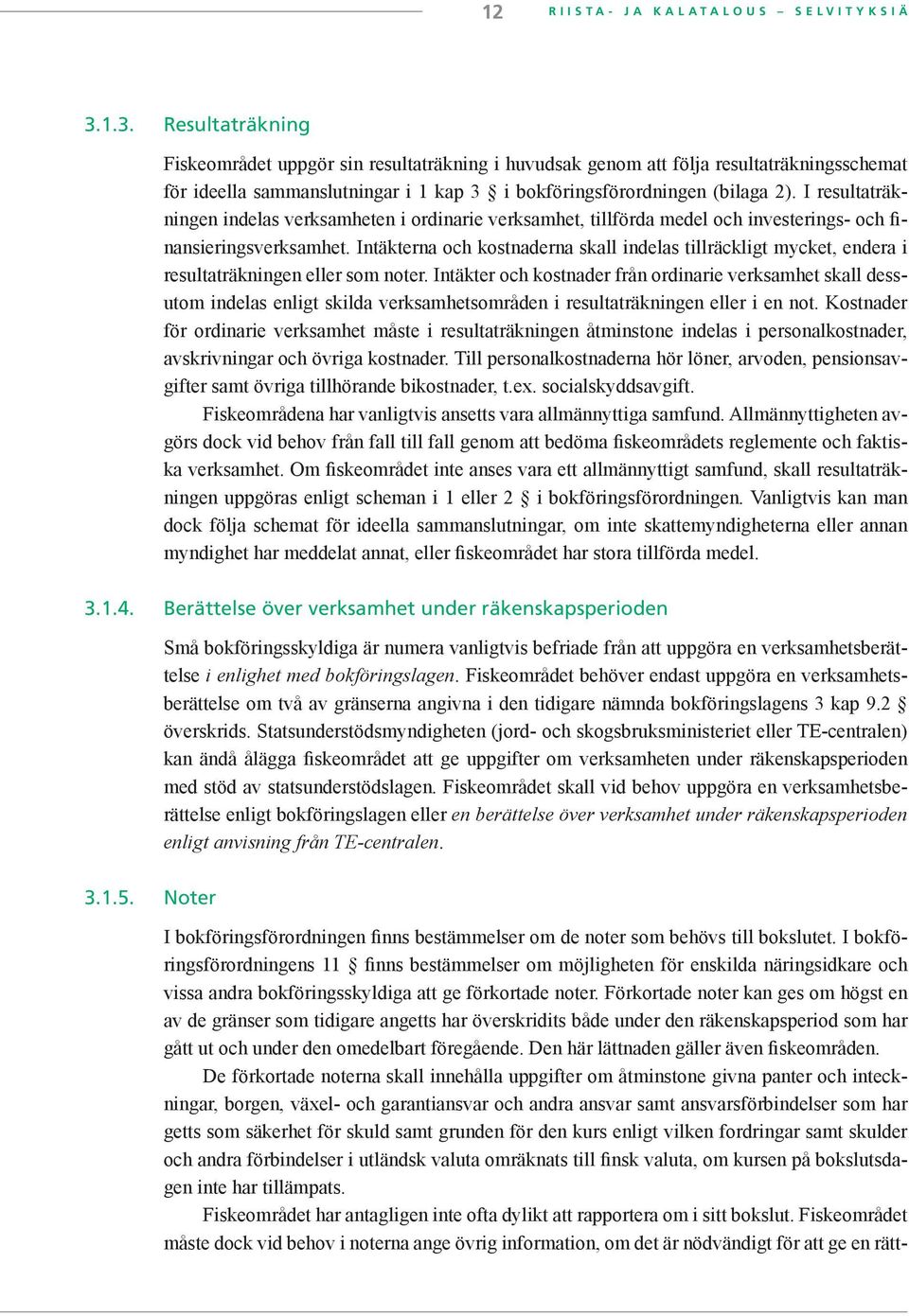 I resultaträkningen indelas verksamheten i ordinarie verksamhet, tillförda medel och investerings- och finansieringsverksamhet.