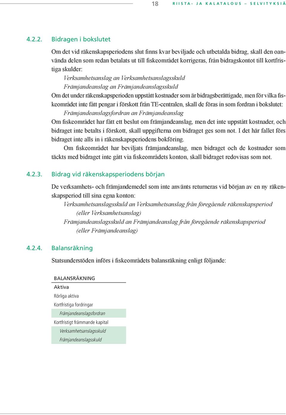 till kortfristiga skulder: Verksamhetsanslag an Verksamhetsanslagsskuld Främjandeanslag an Främjandeanslagsskuld Om det under räkenskapsperioden uppstått kostnader som är bidragsberättigade, men för
