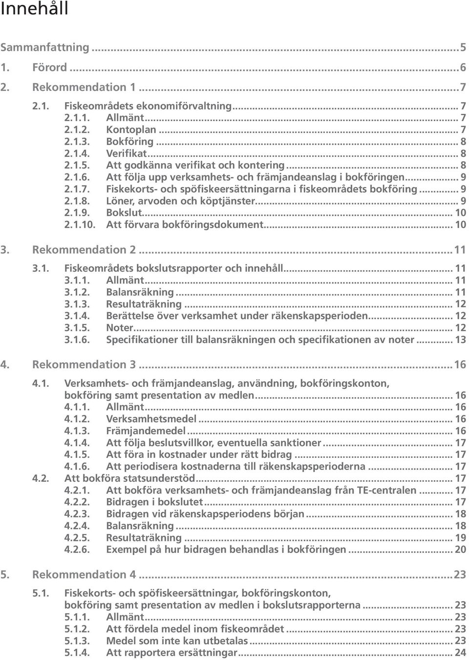 .. 10 2.1.10. Att förvara bokföringsdokument... 10 3. Rekommendation 2...11 3.1. Fiskeområdets bokslutsrapporter och innehåll... 11 3.1.1. Allmänt... 11 3.1.2. Balansräkning... 11 3.1.3. Resultaträkning.