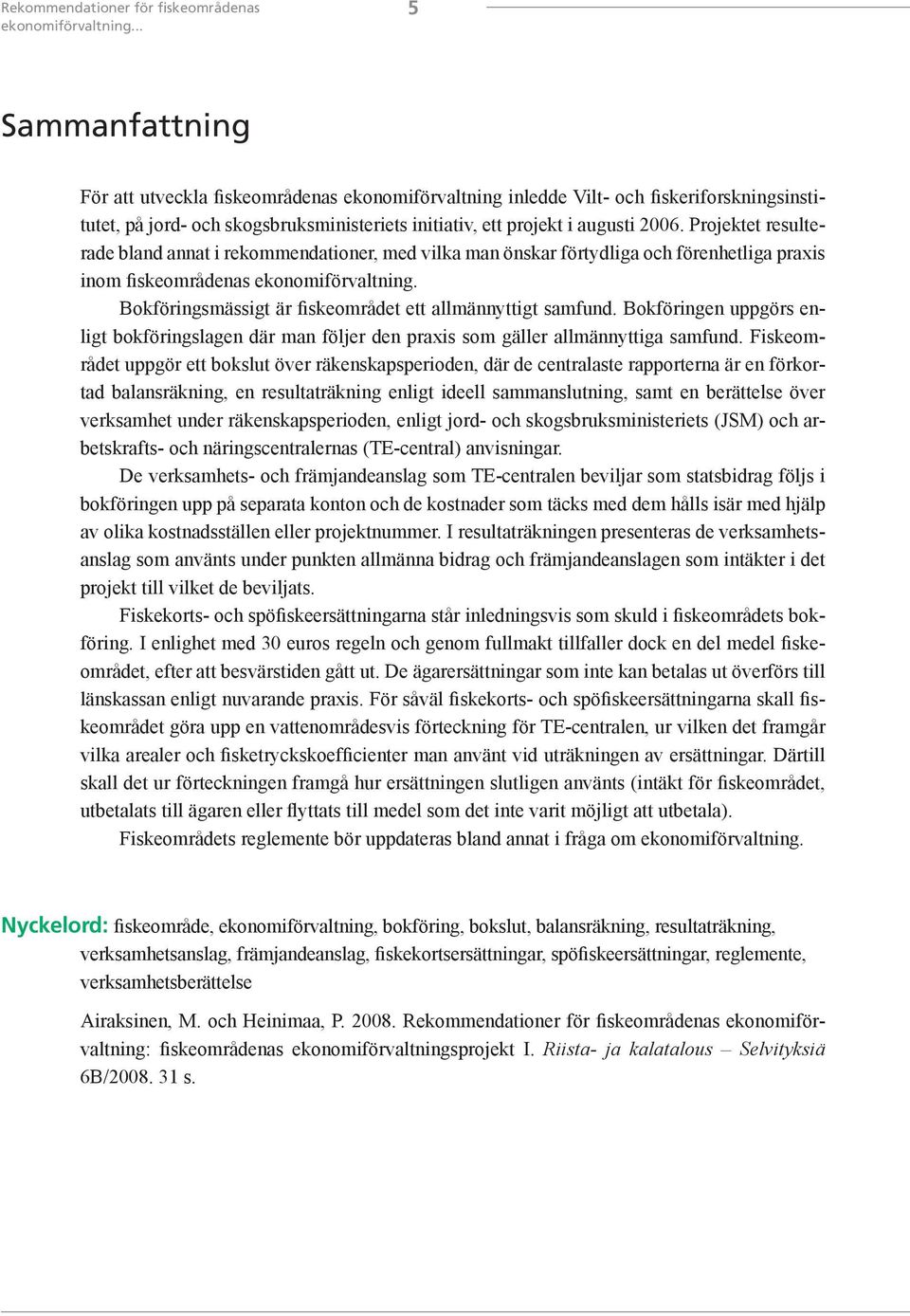 Projektet resulterade bland annat i rekommendationer, med vilka man önskar förtydliga och förenhetliga praxis inom fiskeområdenas ekonomiförvaltning.