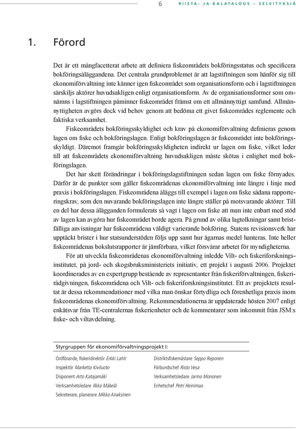 enligt organisationsform. Av de organisationsformer som omnämns i lagstiftningen påminner fiskeområdet främst om ett allmännyttigt samfund.