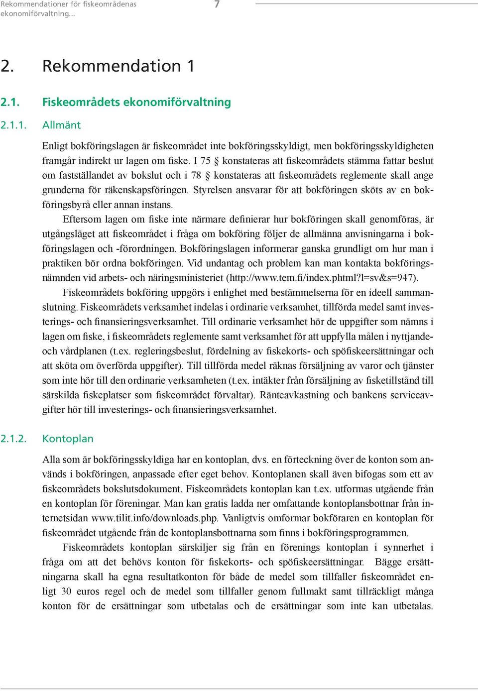 I 75 konstateras att fiskeområdets stämma fattar beslut om fastställandet av bokslut och i 78 konstateras att fiskeområdets reglemente skall ange grunderna för räkenskapsföringen.