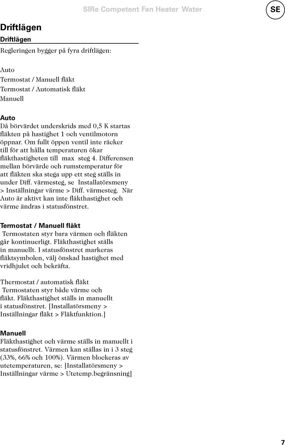 Differensen mellan börvärde och rumstemperatur för att fläkten ska stega upp ett steg ställs in under Diff. värmesteg, se > Inställningar värme > Diff. värmesteg. När Auto är aktivt kan inte fläkthastighet och värme ändras i statusfönstret.